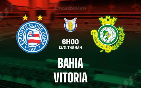 Nhận định - dự đoán Bahia vs Vitoria 6h00 ngày 12/3 (VĐQG Brazil 2026)
