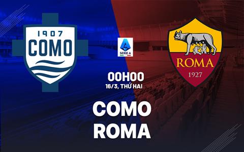 Nhận định Como vs Roma (0h00 ngày 16/3): Căng thẳng tột độ