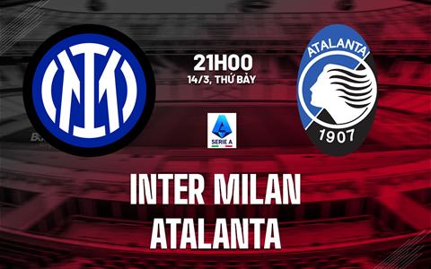 Nhận định Inter Milan vs Atalanta (21h00 ngày 14/3): Đối thủ ưa thích
