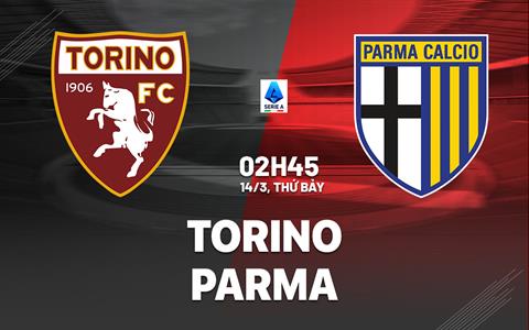 Nhận định Torino vs Parma 02h45 ngày 14/3 (Serie A 2025/26)