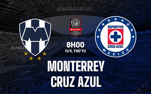 Nhận định Monterrey vs Cruz Azul 8h00 ngày 11/3 (Concacaf Champions Cup 2026)