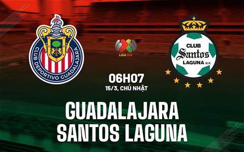 Nhận định bóng đá Guadalajara vs Santos Laguna 6h07 ngày 15/3 (VĐQG Mexico 2025/26)