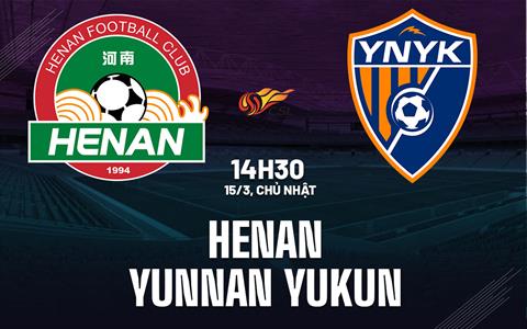Nhận định bóng đá Henan FC vs Yunnan Yukun 14h30 ngày 15/3 (VĐQG Trung Quốc 2026)