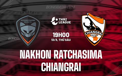 Nhận định Nakhon Ratchasima vs Chiangrai 19h00 ngày 13/3 (VĐQG Thái Lan 2025/26)