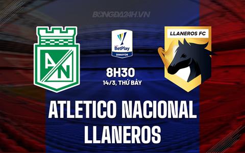 Nhận định Atletico Nacional vs Llaneros 8h30 ngày 14/3 (VĐQG Colombia 2026)
