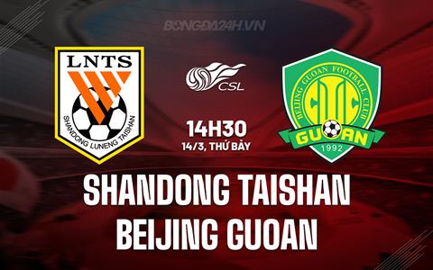 Nhận định Shandong Taishan vs Beijing Guoan 14h30 ngày 14/3 (VĐQG Trung Quốc 2026)