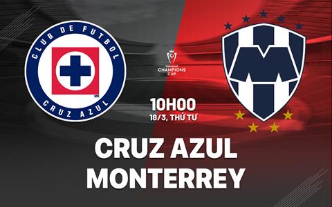 Nhận định Cruz Azul vs Monterrey 10h00 ngày 18/3 (Concacaf Champions Cup 2026)