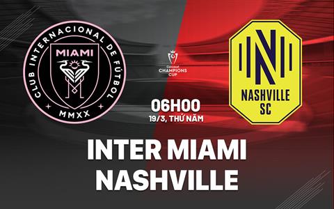 Nhận định Inter Miami vs Nashville 6h00 ngày 19/3 (Concacaf Champions Cup 2026)