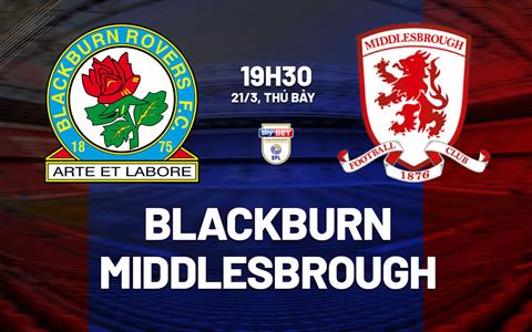 Nhận định bóng đá Blackburn vs Middlesbrough 19h30 ngày 21/3 (Hạng Nhất Anh 2025/26)