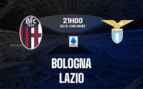Nhận định Bologna vs Lazio (21h00 ngày 22/3): Không dễ cho chủ nhà