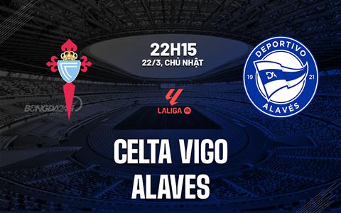 Nhận định bóng đá Celta Vigo vs Alaves 22h15 ngày 22/3 (La Liga 2025/26)