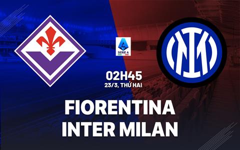 Nhận định Fiorentina vs Inter Milan (2h45 ngày 23/3): Không hề dễ dàng