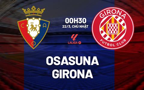 Nhận định bóng đá Osasuna vs Girona 0h30 ngày 22/3 (La Liga 2025/26)
