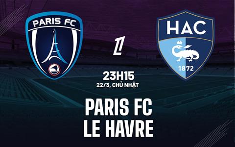 Nhận định bóng đá Paris FC vs Le Havre 23h15 ngày 22/3 (Ligue 1 2025/26)