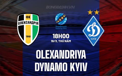Nhận định Olekxandriya vs Dynamo Kyiv 18h00 ngày 19/3 (VĐQG Ukraine 2025/26)