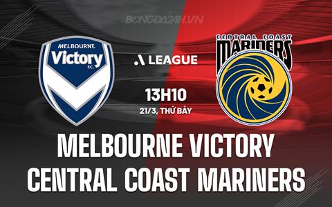 Nhận định Melbourne Victory vs Central Coast Mariners 13h10 ngày 21/3 (VĐQG Australia 2025/26)