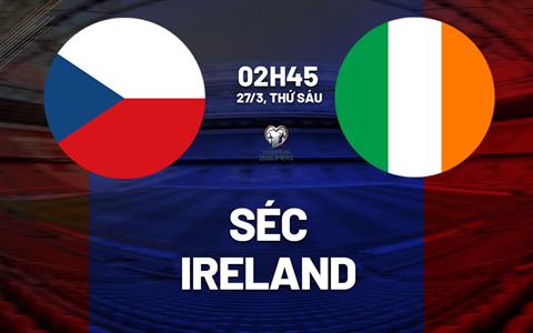 Nhận định Séc vs Ireland 02h45 ngày 27/3 (Vòng loại World Cup 2026)
