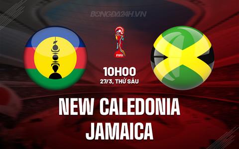 Nhận định New Caledonia vs Jamaica 10h00 ngày 27/3 (Play-off Vòng loại World Cup 2026)