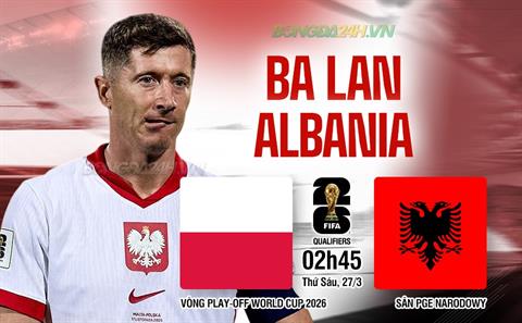Nhận định Ba Lan vs Albania (2h45 ngày 27/3): Đối thủ khó chịu