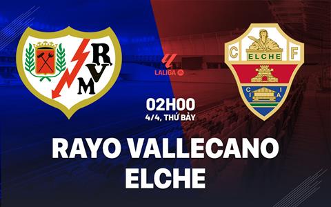 Nhận định Rayo Vallecano vs Elche 02h00 ngày 4/4 (La Liga 2025/26)