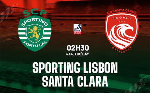 Nhận định Sporting Lisbon vs Santa Clara 2h30 ngày 4/4 (VĐQG Bồ Đào Nha 2025/26)