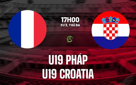 Nhận định bóng đá U19 Pháp vs U19 Croatia 17h00 ngày 31/3 (Vòng loại U19 châu Âu 2026)