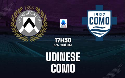 Nhận định Udinese vs Como (17h30 ngày 6/4): Tiếp đà chiến thắng