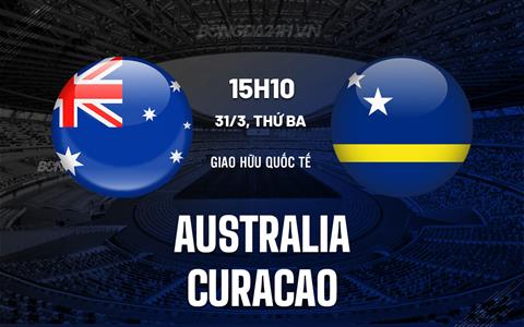 Nhận định Australia vs Curacao 15h10 ngày 31/3 (Giao hữu quốc tế)