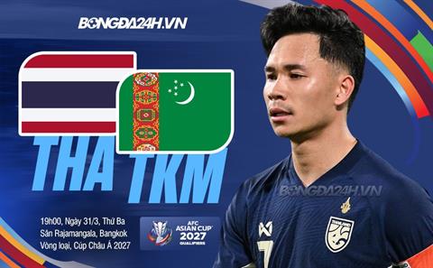Nhận định Thái Lan vs Turkmenistan (19h30 ngày 31/3): Quyết đấu vì tấm vé duy nhất