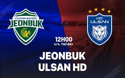 Nhận định bóng đá Jeonbuk vs Ulsan HD 12h00 ngày 4/4 (VĐQG Hàn Quốc 2026)