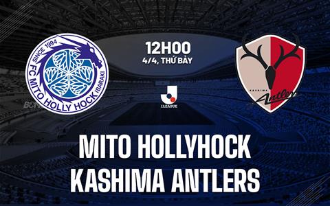 Nhận định Mito Hollyhock vs Kashima Antlers 12h00 ngày 4/4 (VĐQG Nhật Bản 2026)