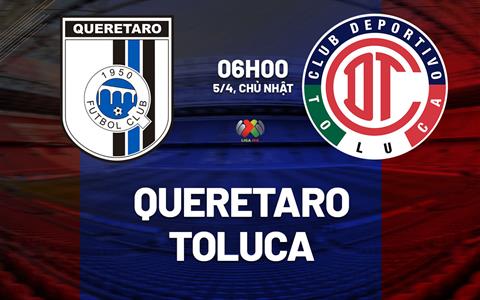 Nhận định bóng đá Queretaro vs Toluca 6h00 ngày 5/4 (VĐQG Mexico 2025/26)
