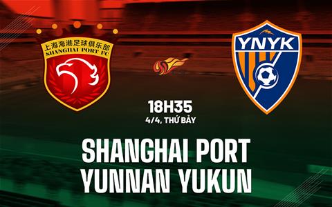 Nhận định Shanghai Port vs Yunnan Yukun 18h35 ngày 4/4 (VĐQG Trung Quốc 2026)