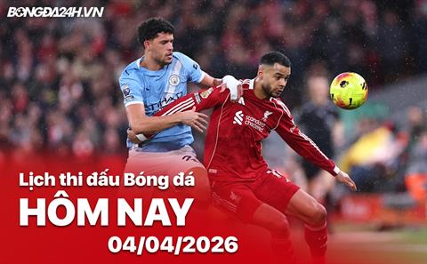 Lịch thi đấu, trực tiếp bóng đá hôm nay 04/04/2026: Man City vs Liverpool