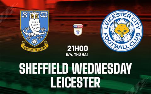 Nhận định Sheffield Wednesday vs Leicester 21h00 ngày 6/4 (Hạng Nhất Anh 2025/26)