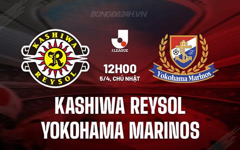 Nhận định Kashiwa Reysol vs Yokohama Marinos 12h00 ngày 5/4 (VĐQG Nhật Bản 2026)