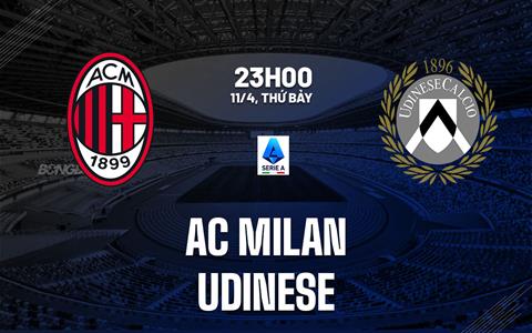 Nhận định AC Milan vs Udinese (23h00 ngày 11/4): Đối thủ ưa thích