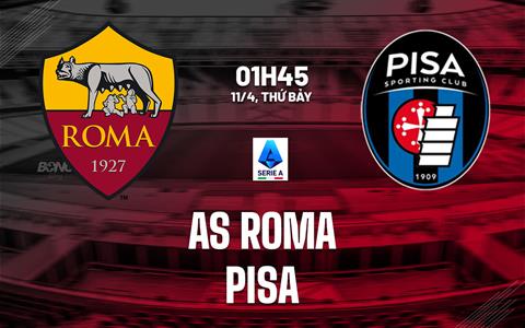 Nhận định Roma vs Pisa (1h45 ngày 11/4): Chủ nhà quyết thắng