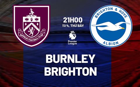 Nhận định bóng đá Burnley vs Brighton 21h00 ngày 11/4 (Ngoại hạng Anh 2025/26)