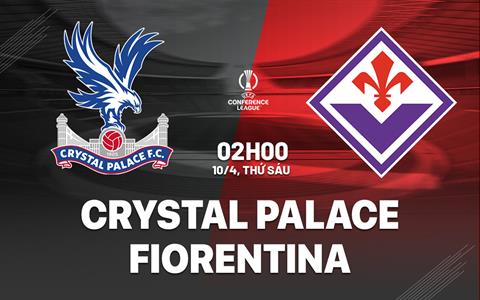 Nhận định Crystal Palace vs Fiorentina (2h00 ngày 10/4): Không dễ cho Đại bàng
