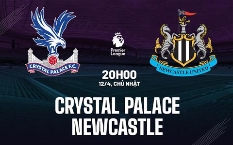 Nhận định Crystal Palace vs Newcastle (20h00 ngày 12/4): Không dễ cho Chích chòe