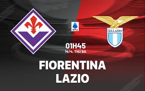 Nhận định Fiorentina vs Lazio (1h45 ngày 14/4): Không dễ cho chủ nhà