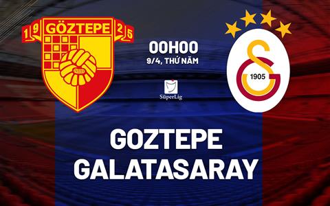 Nhận định bóng đá Goztepe vs Galatasaray 0h00 ngày 9/4 (VĐQG Thổ Nhĩ Kỳ 2025/26)