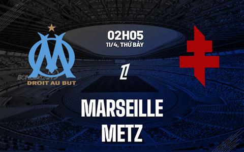 Nhận định Marseille vs Metz (2h05 ngày 11/4): Trở lại mạch thắng
