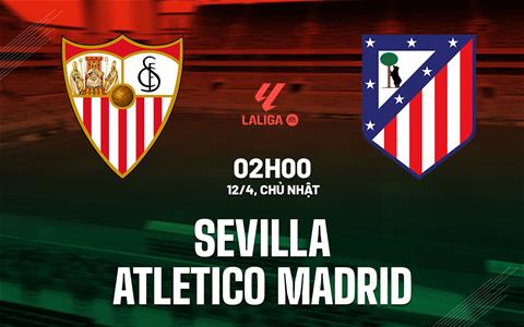 Nhận định Sevilla vs Atletico Madrid (2h00 ngày 12/4): Hồn ở Champions League