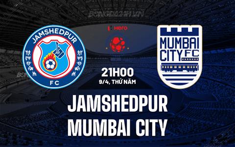 Nhận định Jamshedpur vs Mumbai City 21h00 ngày 9/4 (VĐQG Ấn Độ 2025/26)