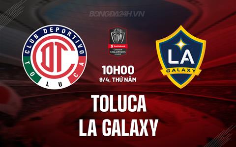 Nhận định Toluca vs LA Galaxy 10h00 ngày 9/4 (Concacaf Champions Cup 2026)