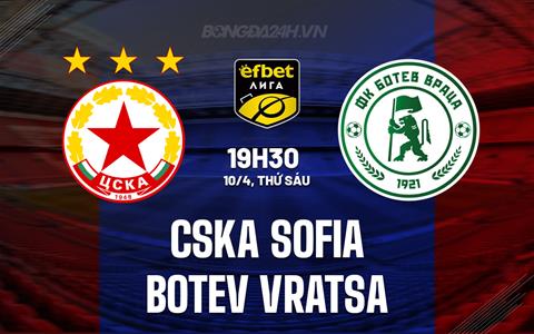 Nhận định CSKA Sofia vs Botev Vratsa 19h30 ngày 10/4 (VĐQG Bulgaria 2025/26)
