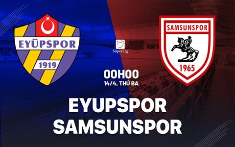 Nhận định Eyupspor vs Samsunspor 0h00 ngày 14/4 (VĐQG Thổ Nhĩ Kỳ 2025/26)