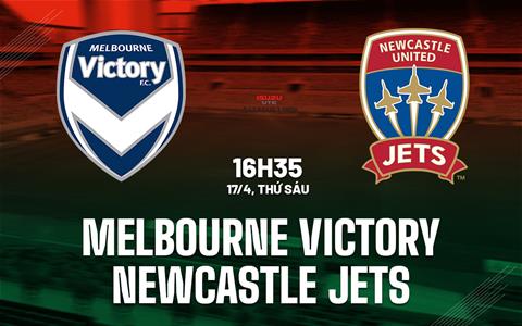 Nhận định Melbourne Victory vs Newcastle Jets 16h35 ngày 17/4 (VĐQG Australia 2025/26)